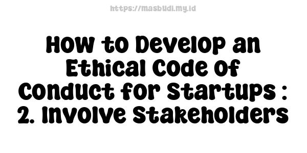 How to Develop an Ethical Code of Conduct for Startups : 2. Involve Stakeholders