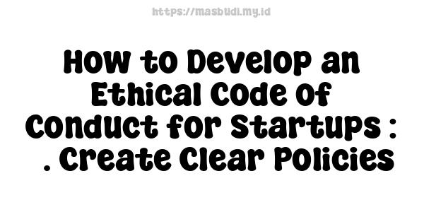 How to Develop an Ethical Code of Conduct for Startups : 3. Create Clear Policies