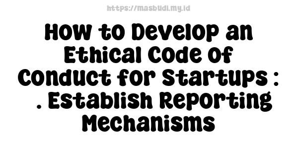 How to Develop an Ethical Code of Conduct for Startups : 5. Establish Reporting Mechanisms