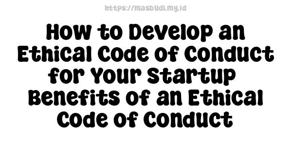 How to Develop an Ethical Code of Conduct for Your Startup -Benefits of an Ethical Code of Conduct