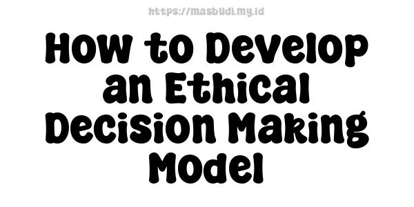 How to Develop an Ethical Decision-Making Model