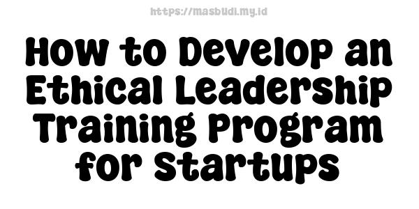 How to Develop an Ethical Leadership Training Program for Startups