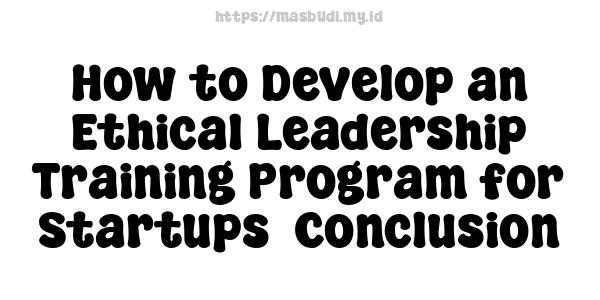 How to Develop an Ethical Leadership Training Program for Startups -Conclusion