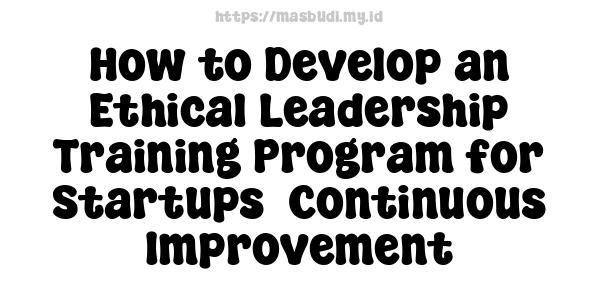 How to Develop an Ethical Leadership Training Program for Startups -Continuous Improvement