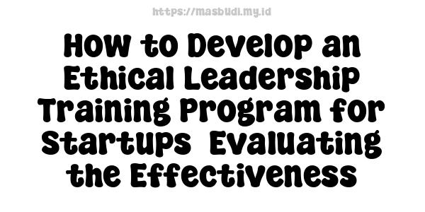 How to Develop an Ethical Leadership Training Program for Startups -Evaluating the Effectiveness