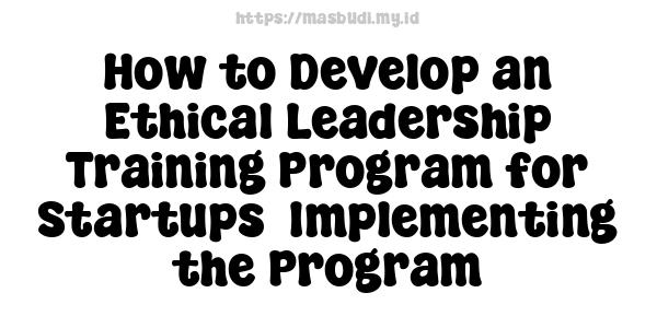 How to Develop an Ethical Leadership Training Program for Startups -Implementing the Program