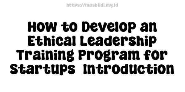 How to Develop an Ethical Leadership Training Program for Startups -Introduction