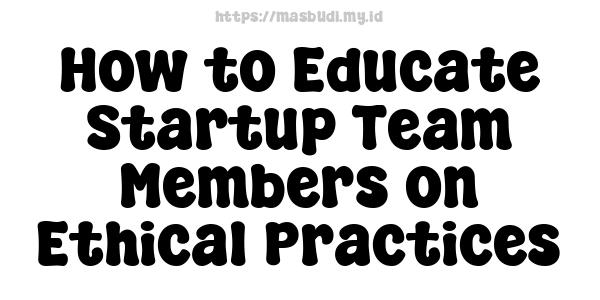 How to Educate Startup Team Members on Ethical Practices