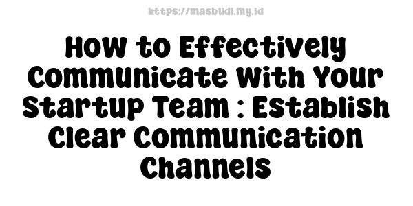 How to Effectively Communicate with Your Startup Team : Establish Clear Communication Channels