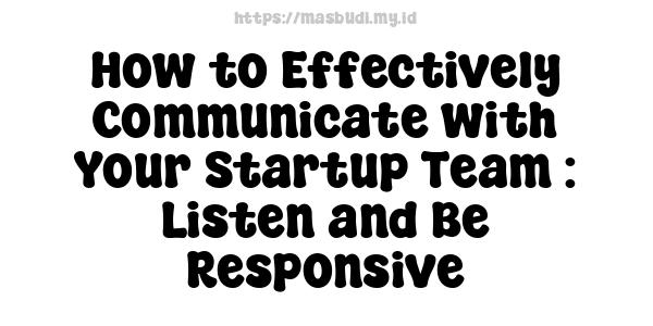 How to Effectively Communicate with Your Startup Team : Listen and Be Responsive