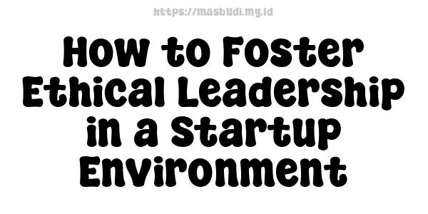 How to Foster Ethical Leadership in a Startup Environment