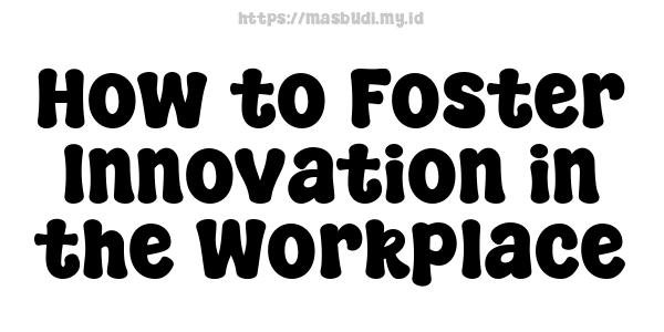 How to Foster Innovation in the Workplace