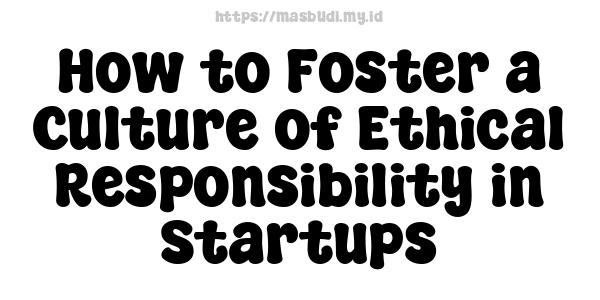 How to Foster a Culture of Ethical Responsibility in Startups