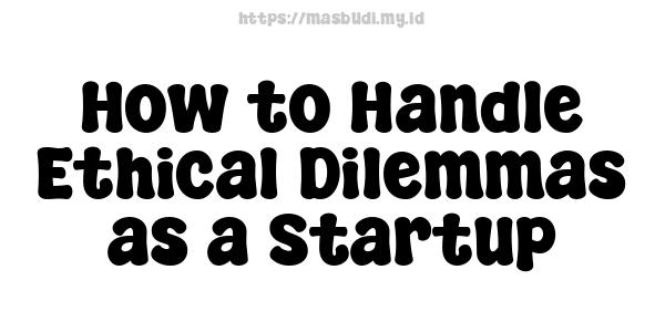 How to Handle Ethical Dilemmas as a Startup