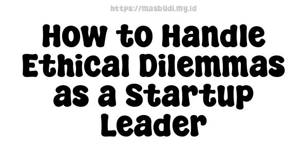 How to Handle Ethical Dilemmas as a Startup Leader