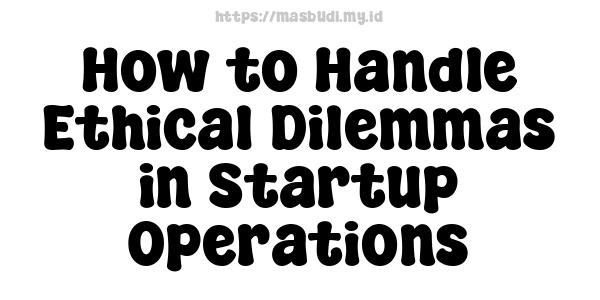 How to Handle Ethical Dilemmas in Startup Operations