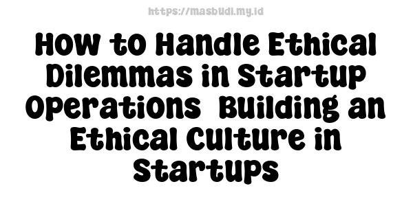 How to Handle Ethical Dilemmas in Startup Operations -Building an Ethical Culture in Startups