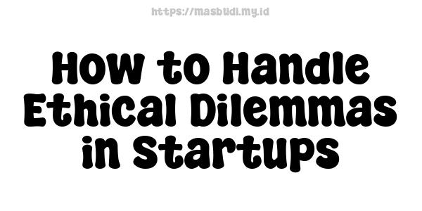 How to Handle Ethical Dilemmas in Startups