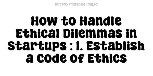 How to Handle Ethical Dilemmas in Startups : 1. Establish a Code of Ethics