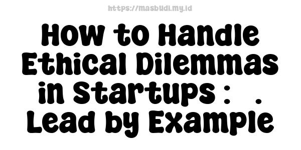 How to Handle Ethical Dilemmas in Startups : 5. Lead by Example