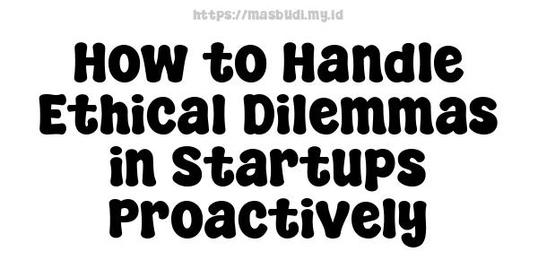 How to Handle Ethical Dilemmas in Startups Proactively