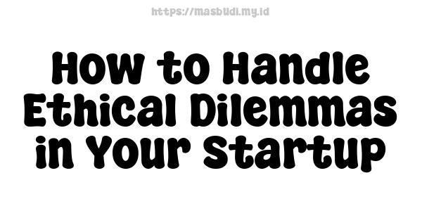 How to Handle Ethical Dilemmas in Your Startup