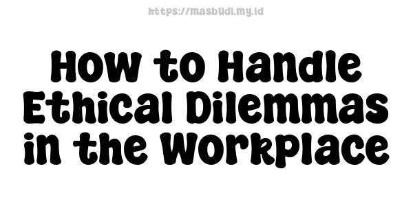 How to Handle Ethical Dilemmas in the Workplace