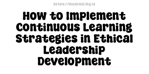 How to Implement Continuous Learning Strategies in Ethical Leadership Development