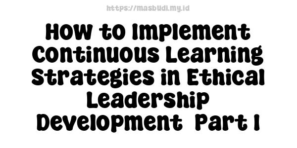 How to Implement Continuous Learning Strategies in Ethical Leadership Development -Part 1