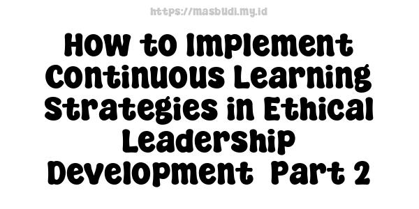 How to Implement Continuous Learning Strategies in Ethical Leadership Development -Part 2