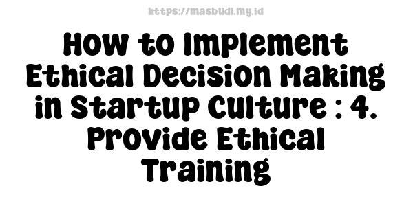 How to Implement Ethical Decision Making in Startup Culture : 4. Provide Ethical Training