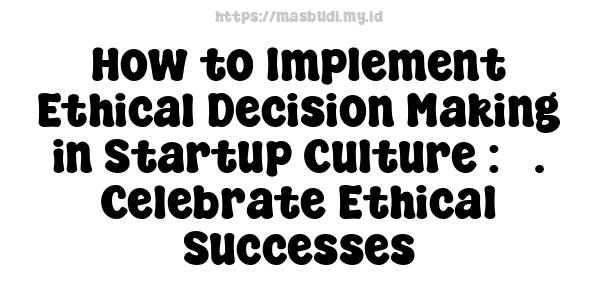 How to Implement Ethical Decision Making in Startup Culture : 7. Celebrate Ethical Successes