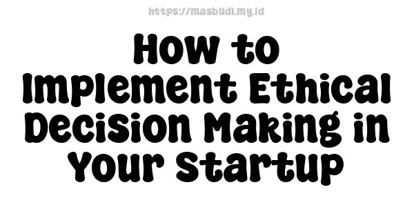 How to Implement Ethical Decision-Making in Your Startup