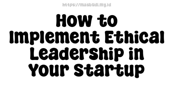 How to Implement Ethical Leadership in Your Startup