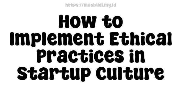 How to Implement Ethical Practices in Startup Culture