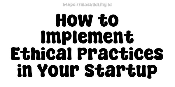 How to Implement Ethical Practices in Your Startup