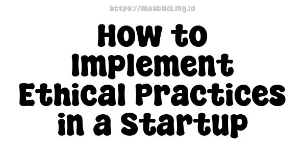 How to Implement Ethical Practices in a Startup