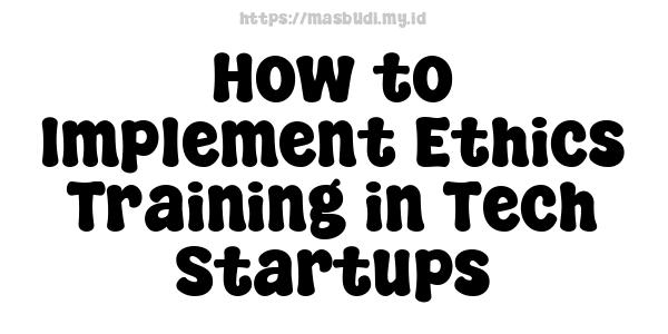 How to Implement Ethics Training in Tech Startups