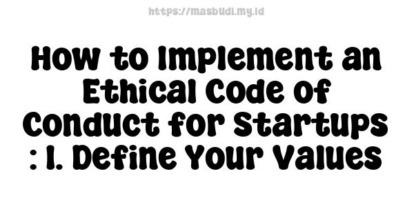 How to Implement an Ethical Code of Conduct for Startups : 1. Define Your Values