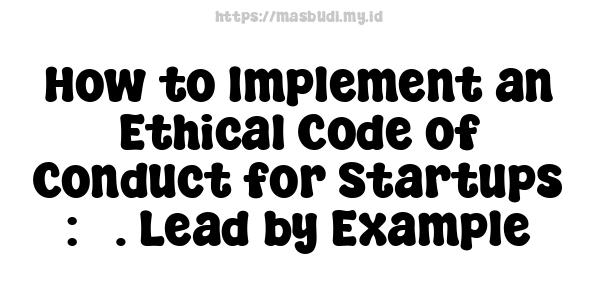 How to Implement an Ethical Code of Conduct for Startups : 3. Lead by Example