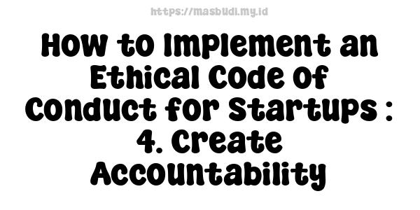 How to Implement an Ethical Code of Conduct for Startups : 4. Create Accountability