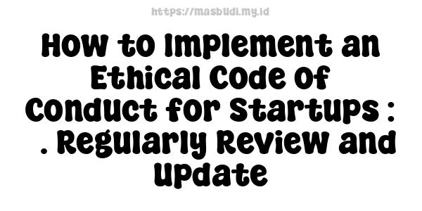 How to Implement an Ethical Code of Conduct for Startups : 5. Regularly Review and Update