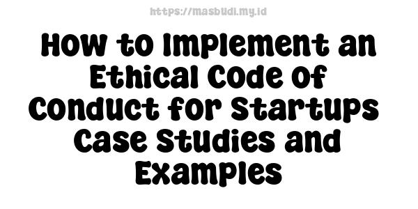 How to Implement an Ethical Code of Conduct for Startups -Case Studies and Examples