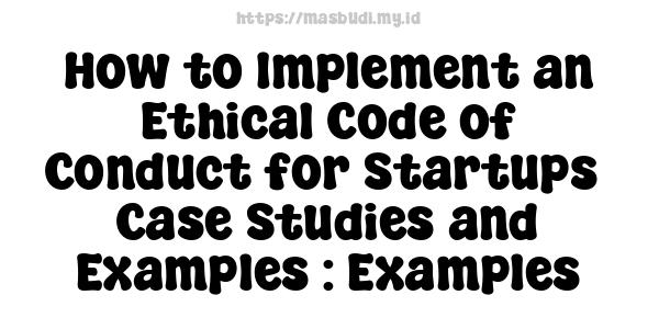 How to Implement an Ethical Code of Conduct for Startups -Case Studies and Examples : Examples