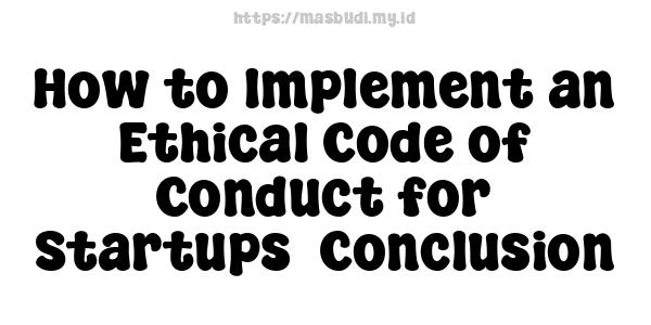 How to Implement an Ethical Code of Conduct for Startups -Conclusion