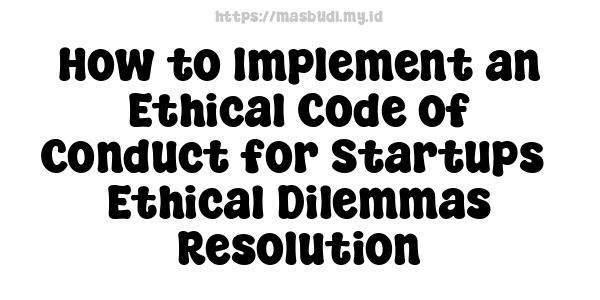 How to Implement an Ethical Code of Conduct for Startups -Ethical Dilemmas Resolution