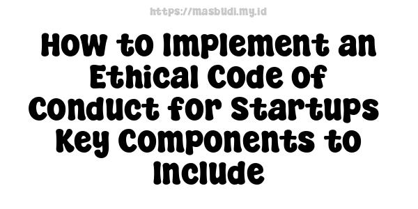 How to Implement an Ethical Code of Conduct for Startups -Key Components to Include