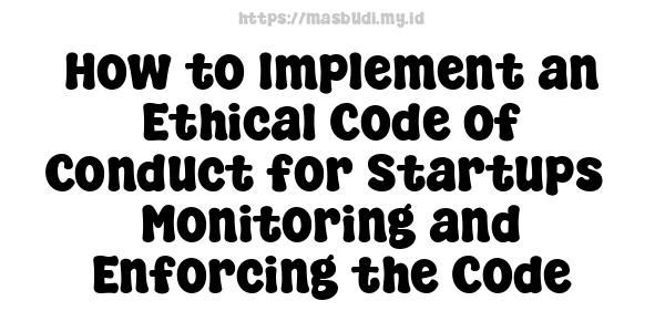 How to Implement an Ethical Code of Conduct for Startups -Monitoring and Enforcing the Code