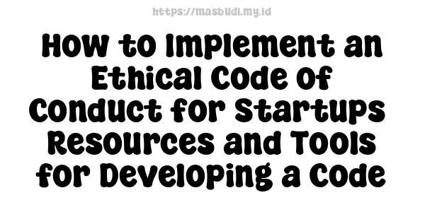 How to Implement an Ethical Code of Conduct for Startups -Resources and Tools for Developing a Code