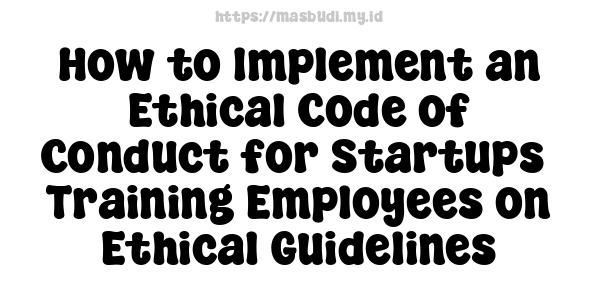 How to Implement an Ethical Code of Conduct for Startups -Training Employees on Ethical Guidelines